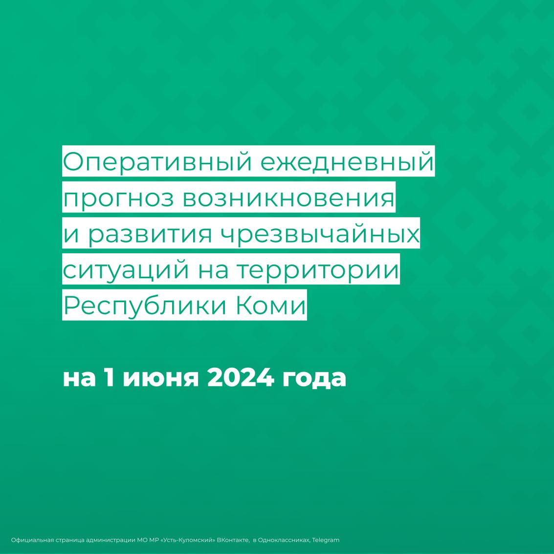 Оперативный ежедневный прогноз возникновения и развития чрезвычайных ситуаций на территории Республики Коми на 1 июня 2024 года.