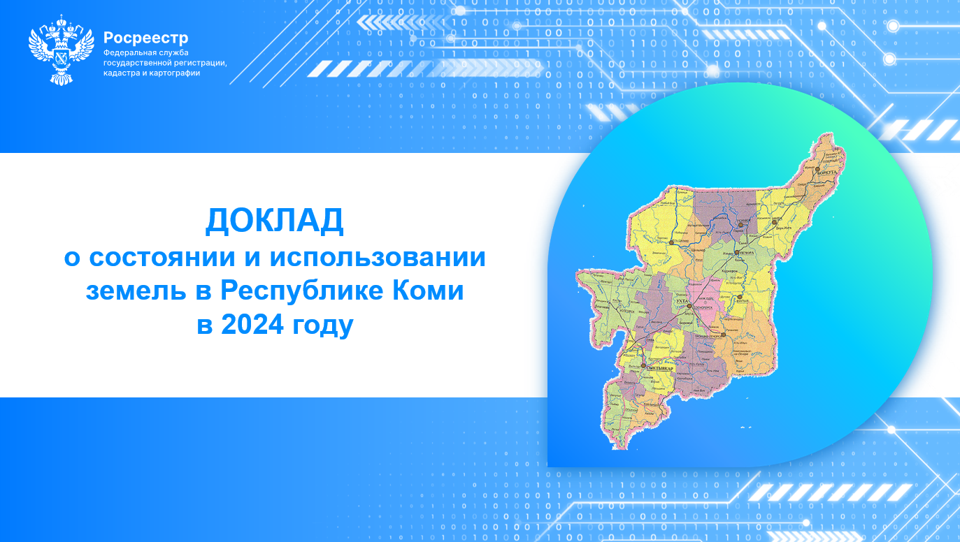 Специалистами Управления Росреестра по Республике Коми подготовлен доклад о состоянии и использовании земель в Республике Коми в 2024 году.